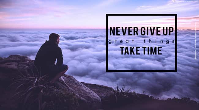 Never Give Up, Great Things Take Time